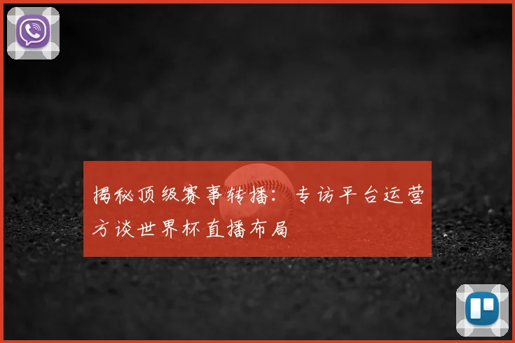 揭秘顶级赛事转播：专访平台运营方谈世界杯直播布局
