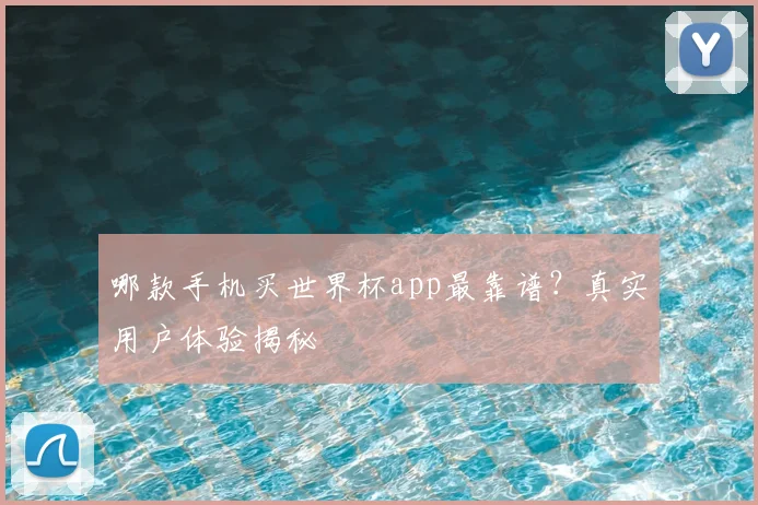 哪款手机买世界杯app最靠谱？真实用户体验揭秘
