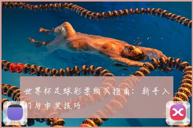 世界杯足球彩票购买指南:新手入门与中奖技巧