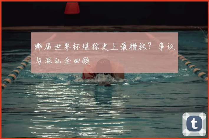 哪届世界杯堪称史上最糟糕？争议与混乱全回顾