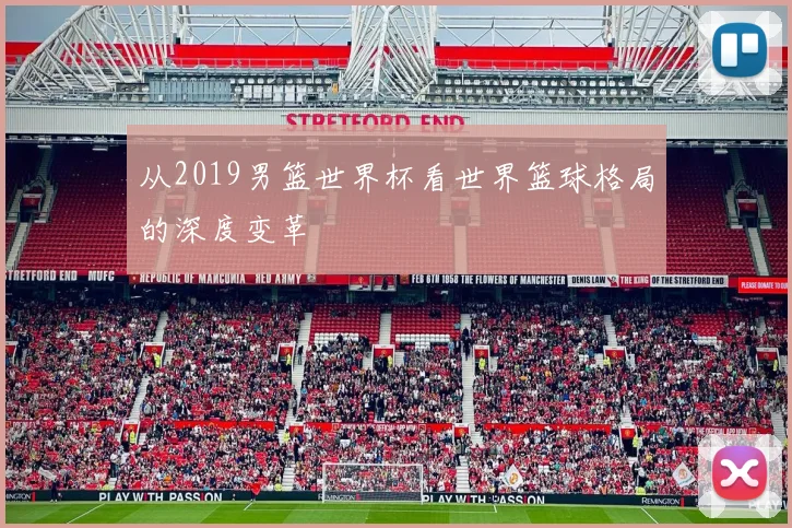从2019男篮世界杯看世界篮球格局的深度变革