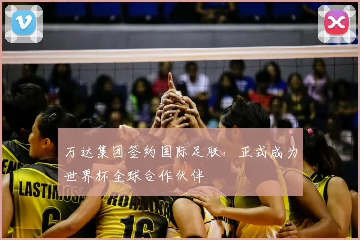 万达集团签约国际足联，正式成为世界杯全球合作伙伴
