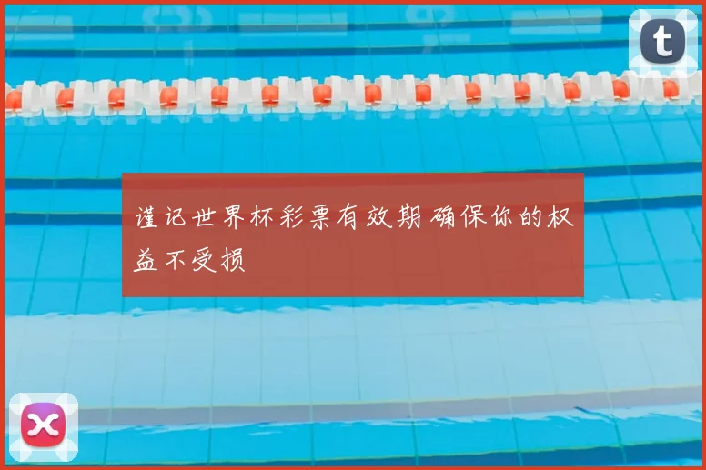 谨记世界杯彩票有效期 确保你的权益不受损