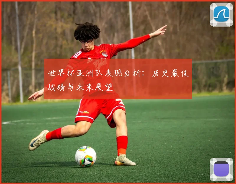 世界杯亚洲队表现分析:历史最佳战绩与未来展望