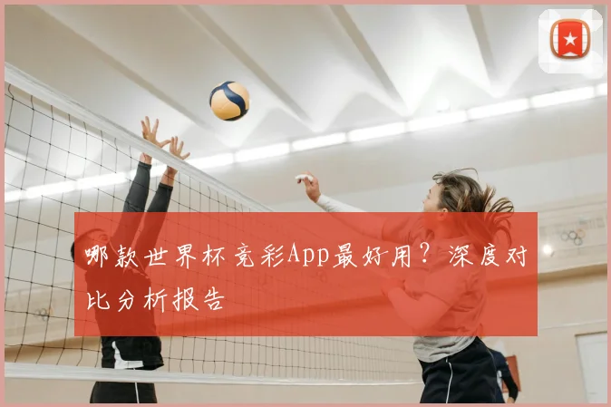 哪款世界杯竞彩App最好用？深度对比分析报告