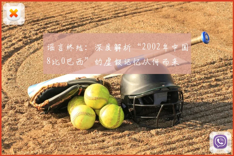 谣言终结:深度解析“2002年中国8比0巴西”的虚假记忆从何而来