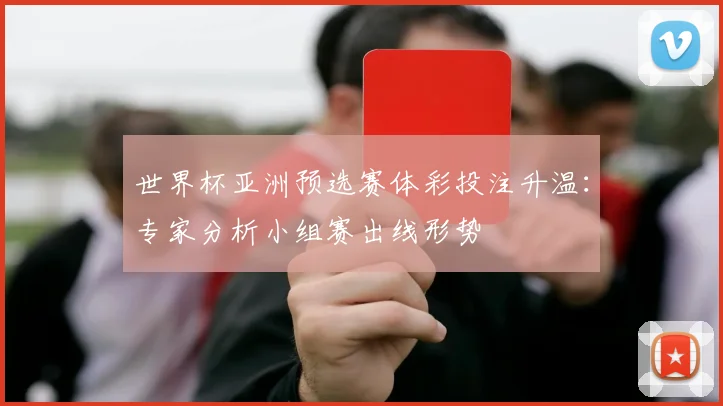 世界杯亚洲预选赛体彩投注升温：专家分析小组赛出线形势