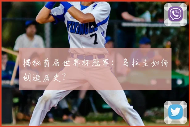 揭秘首届世界杯冠军：乌拉圭如何创造历史？