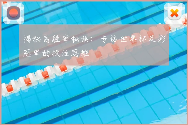 揭秘高胜率秘诀：专访世界杯足彩冠军的投注思维