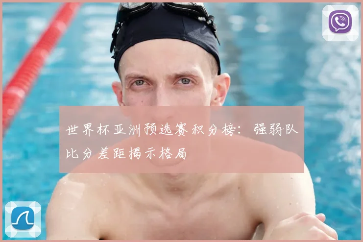 世界杯亚洲预选赛积分榜:强弱队比分差距揭示格局