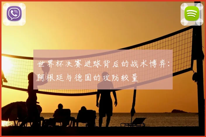 世界杯决赛进球背后的战术博弈：阿根廷与德国的攻防较量