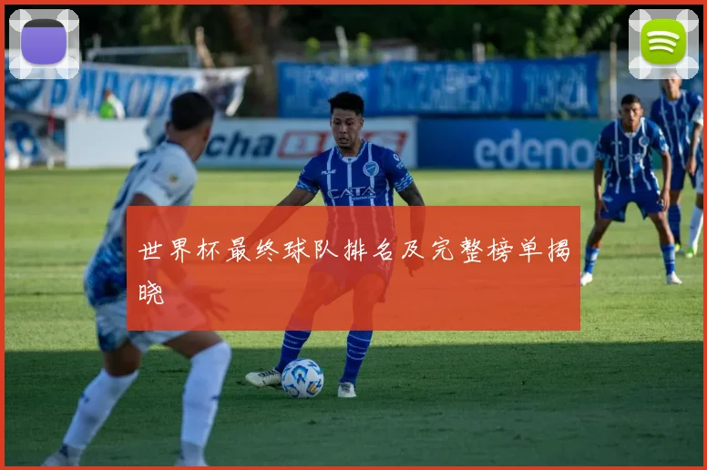 世界杯最终球队排名及完整榜单揭晓
