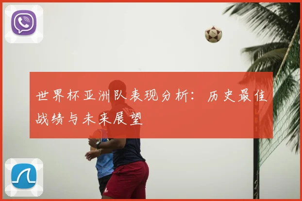 世界杯亚洲队表现分析：历史最佳战绩与未来展望