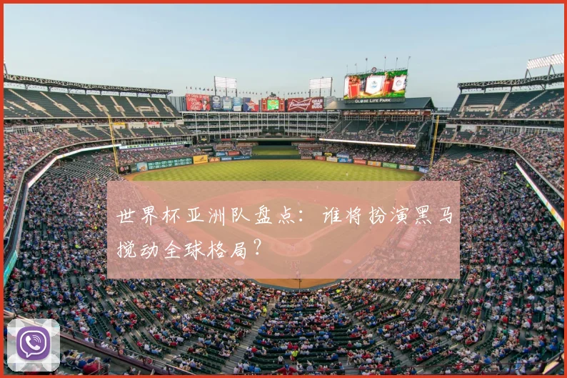 世界杯亚洲队盘点:谁将扮演黑马搅动全球格局?