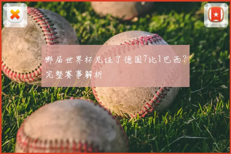 哪届世界杯见证了德国7比1巴西？完整赛事解析