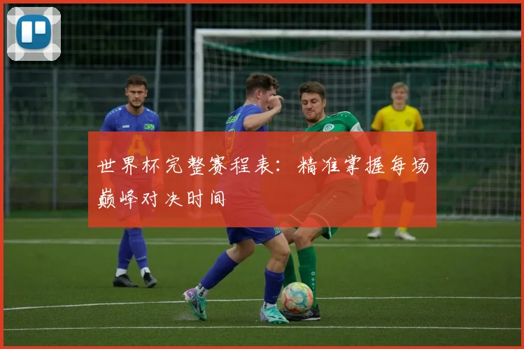 世界杯完整赛程表:精准掌握每场巅峰对决时间