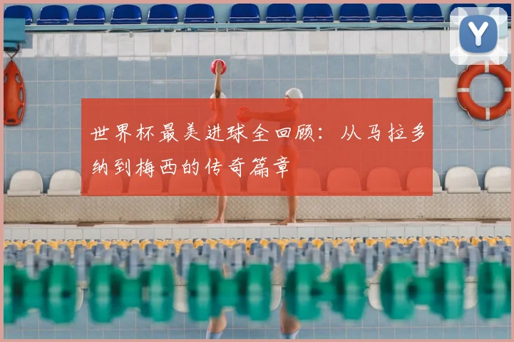 世界杯最美进球全回顾：从马拉多纳到梅西的传奇篇章