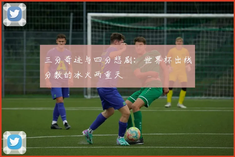 三分奇迹与四分悲剧：世界杯出线分数的冰火两重天