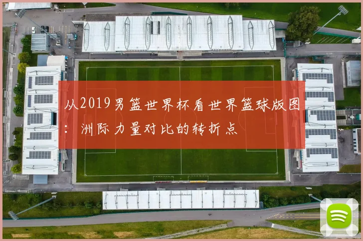 从2019男篮世界杯看世界篮球版图：洲际力量对比的转折点