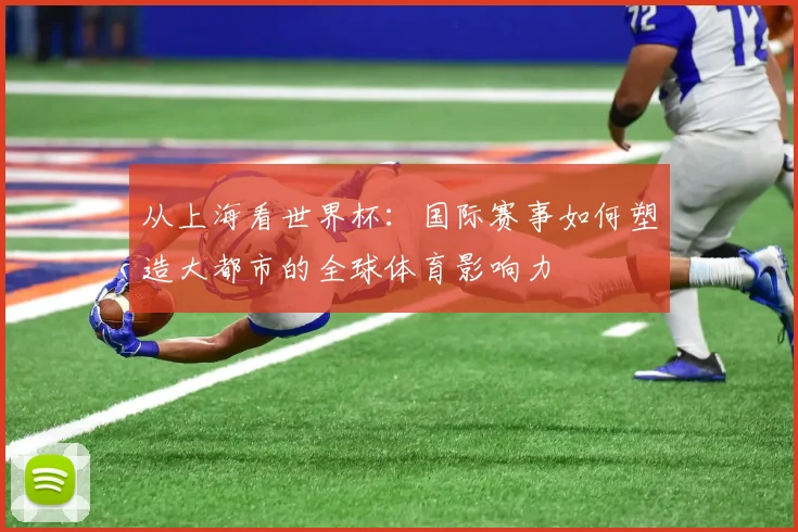 从上海看世界杯：国际赛事如何塑造大都市的全球体育影响力
